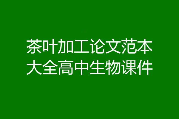 茶叶加工论文范本大全高中生物课件