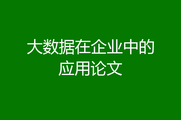 大数据在企业中的应用论文