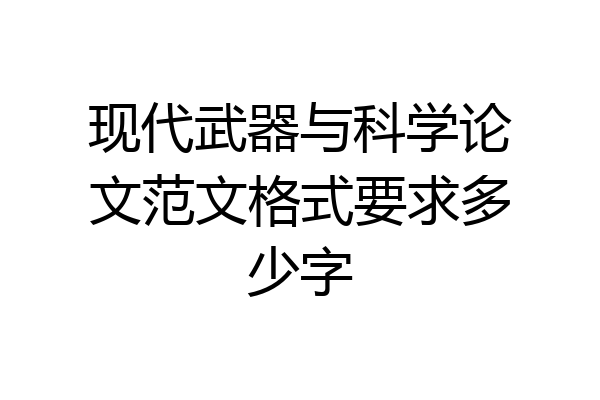 现代武器与科学论文范文格式要求多少字
