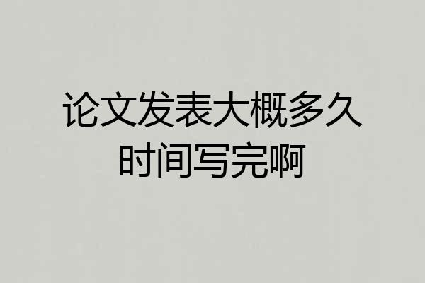 论文发表大概多久时间写完啊