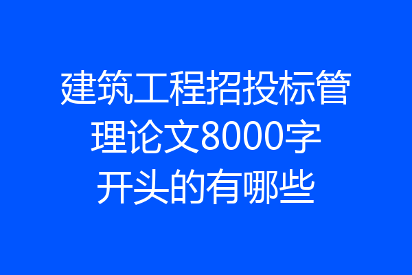 建筑工程招投标管理论文8000字开头的有哪些