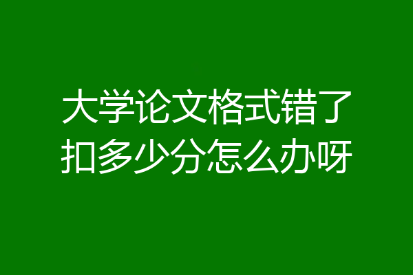 大学论文格式错了扣多少分怎么办呀