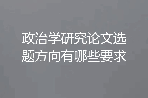 政治学研究论文选题方向有哪些要求
