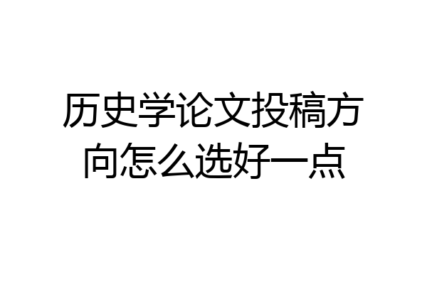 历史学论文投稿方向怎么选好一点