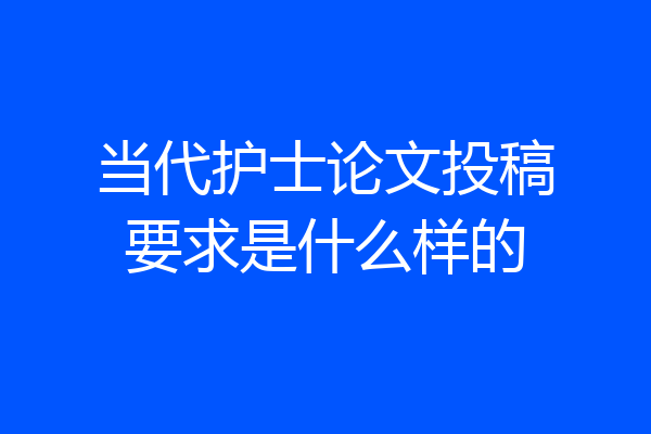 当代护士论文投稿要求是什么样的