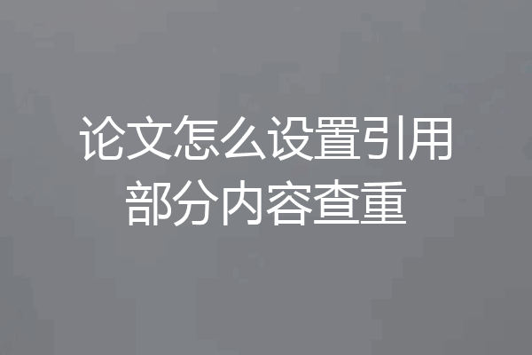 论文怎么设置引用部分内容查重