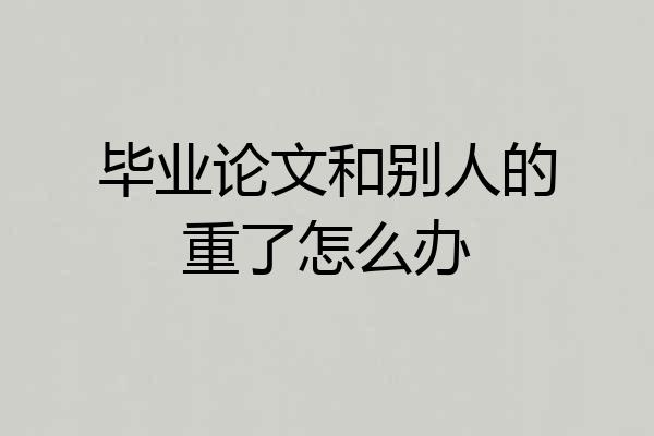 毕业论文和别人的重了怎么办