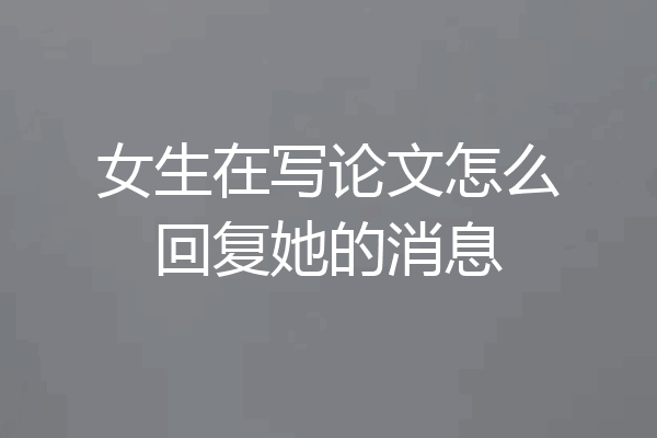 女生在写论文怎么回复她的消息