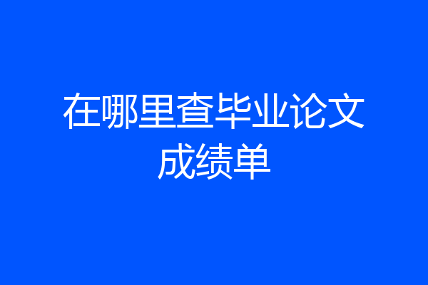 在哪里查毕业论文成绩单