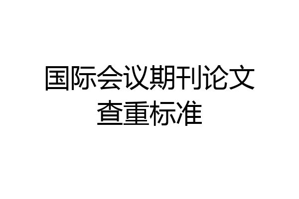 国际会议期刊论文查重标准