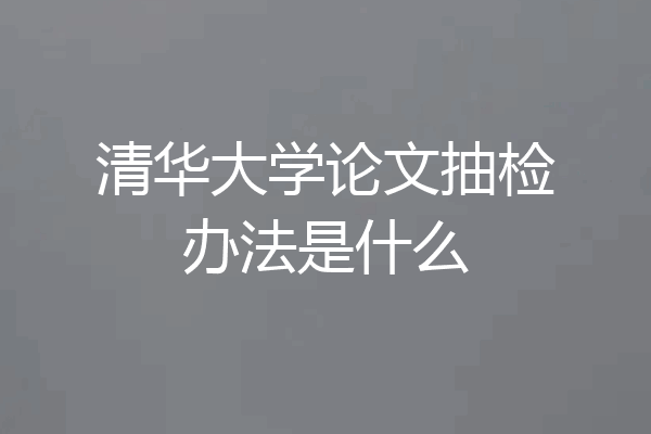 清华大学论文抽检办法是什么
