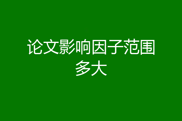 论文影响因子范围多大