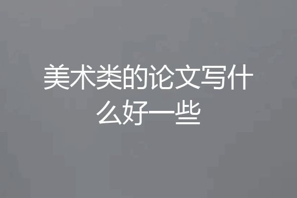 美术类的论文写什么好一些