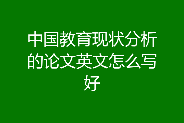 中国教育现状分析的论文英文怎么写好