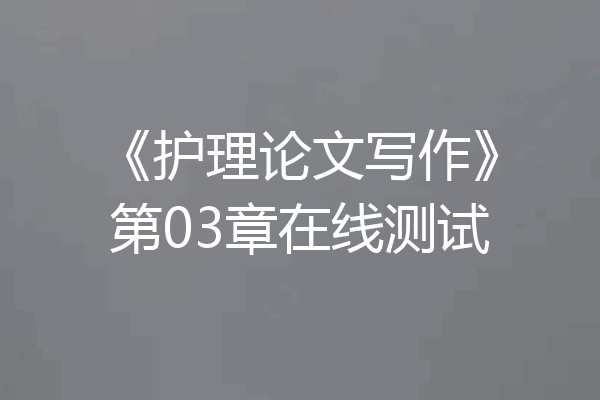 《护理论文写作》第03章在线测试