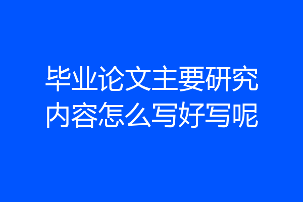 毕业论文主要研究内容怎么写好写呢