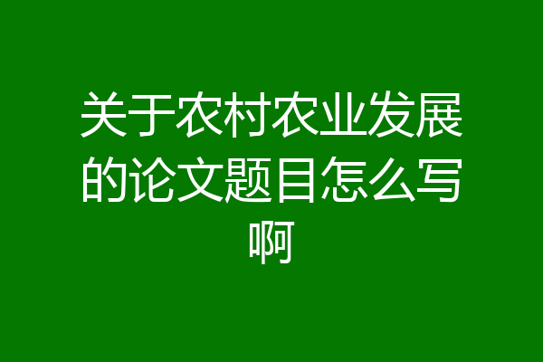 关于农村农业发展的论文题目怎么写啊
