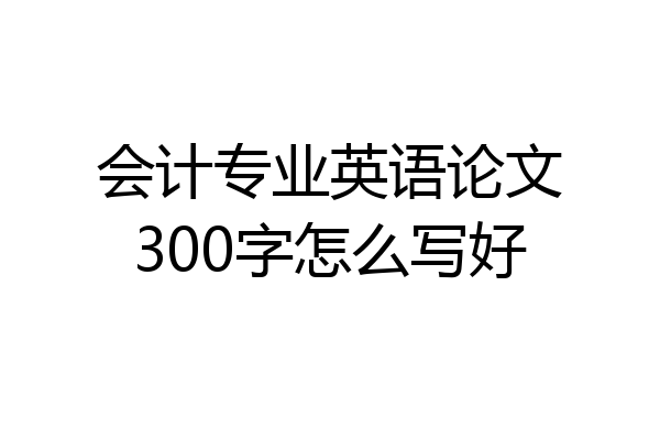 会计专业英语论文300字怎么写好