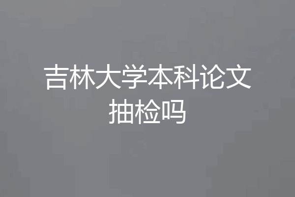 吉林大学本科论文抽检吗