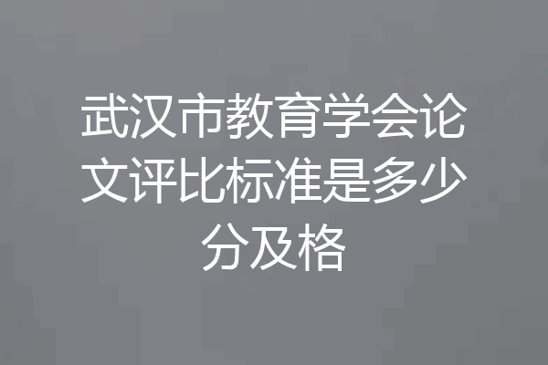 武汉市教育学会论文评比标准是多少分及格