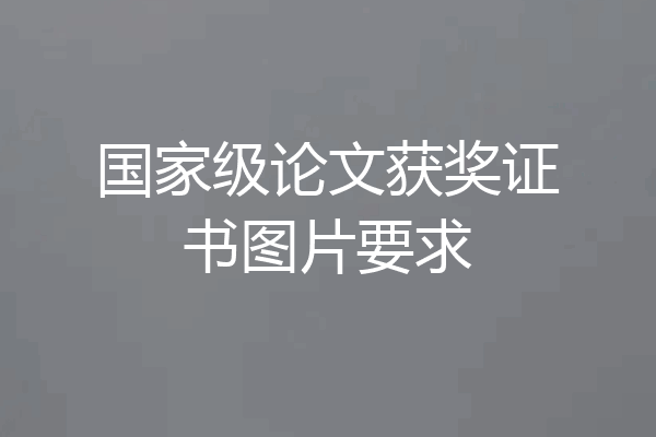 国家级论文获奖证书图片要求