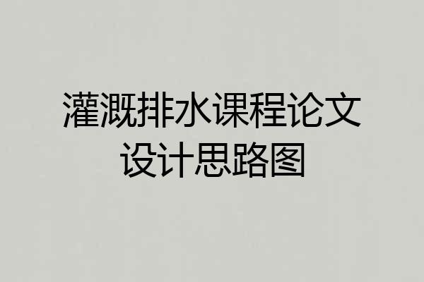 灌溉排水课程论文设计思路图