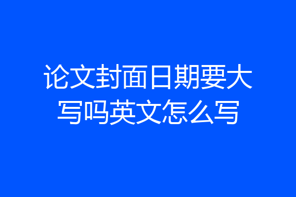 论文封面日期要大写吗英文怎么写