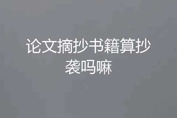 论文摘抄书籍算抄袭吗嘛