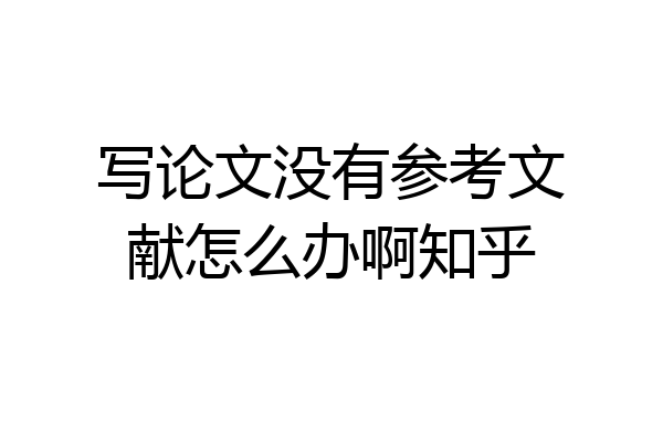 写论文没有参考文献怎么办啊知乎