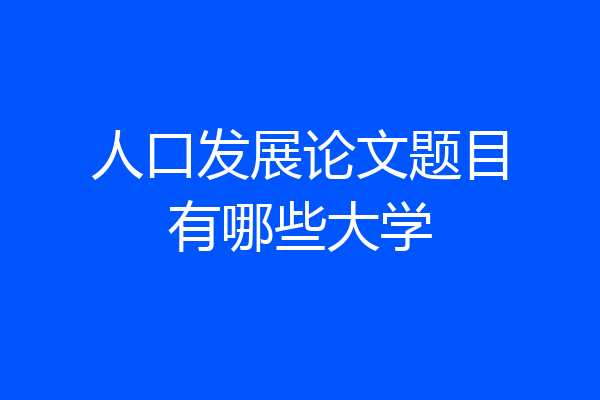 人口发展论文题目有哪些大学
