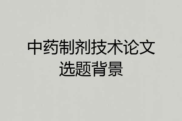 中药制剂技术论文选题背景