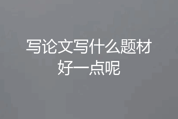 写论文写什么题材好一点呢