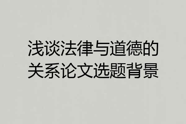 浅谈法律与道德的关系论文选题背景