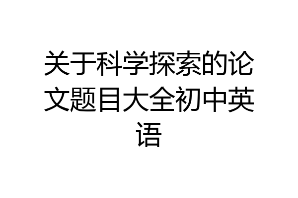 关于科学探索的论文题目大全初中英语