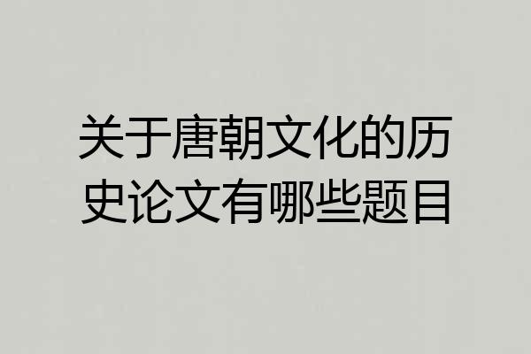 关于唐朝文化的历史论文有哪些题目