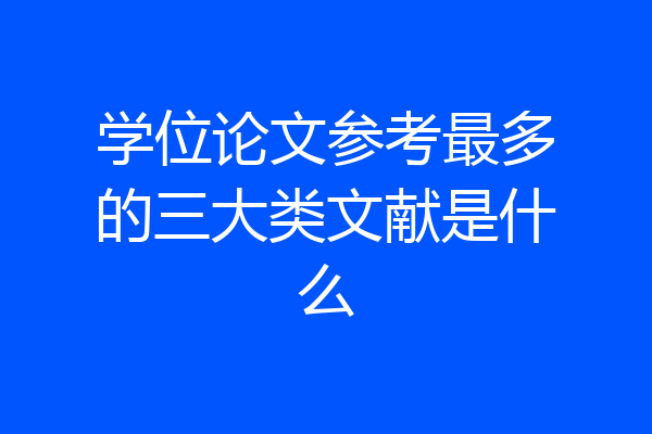 学位论文参考最多的三大类文献是什么