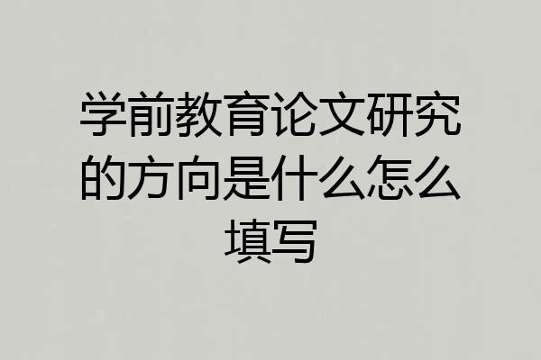 学前教育论文研究的方向是什么怎么填写