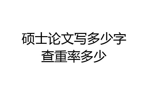 硕士论文写多少字查重率多少