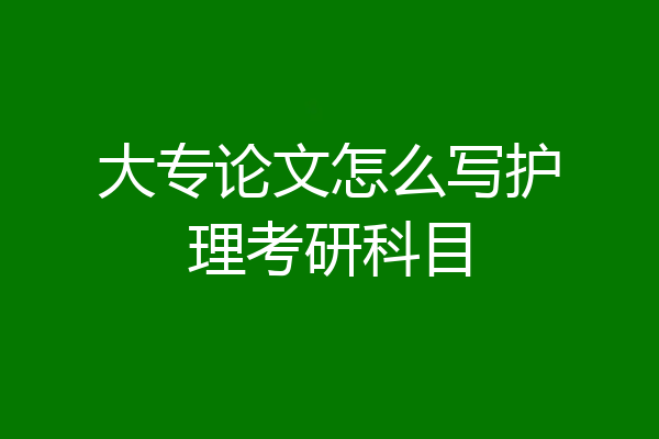 大专论文怎么写护理考研科目
