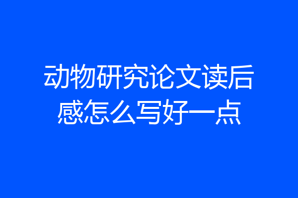 动物研究论文读后感怎么写好一点