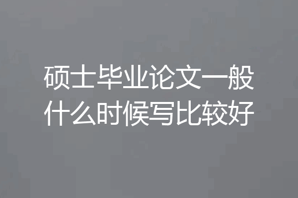 硕士毕业论文一般什么时候写比较好