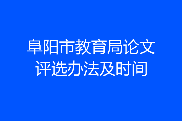 阜阳市教育局论文评选办法及时间