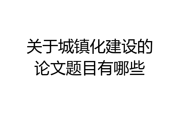 关于城镇化建设的论文题目有哪些
