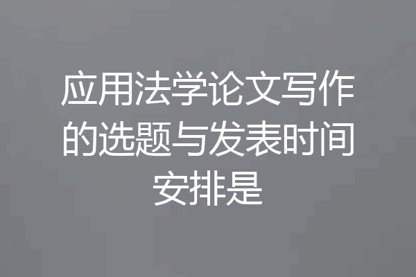 应用法学论文写作的选题与发表时间安排是