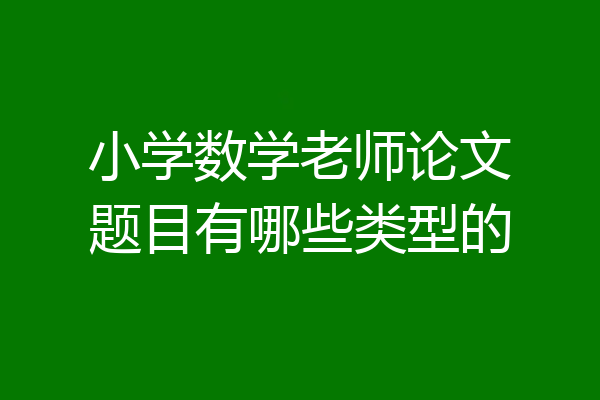 小学数学老师论文题目有哪些类型的