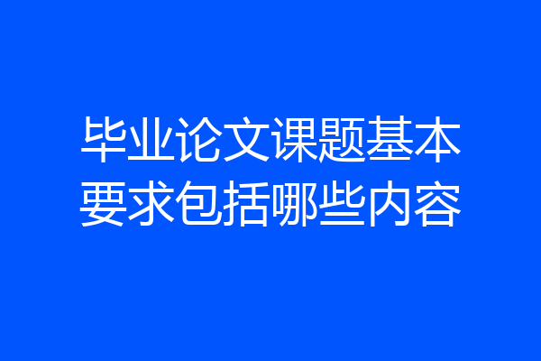 毕业论文课题基本要求包括哪些内容