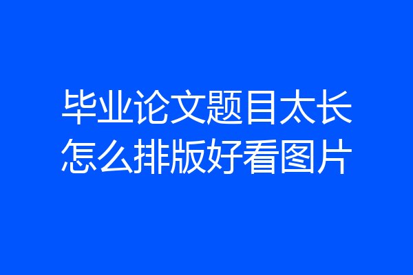 毕业论文题目太长怎么排版好看图片
