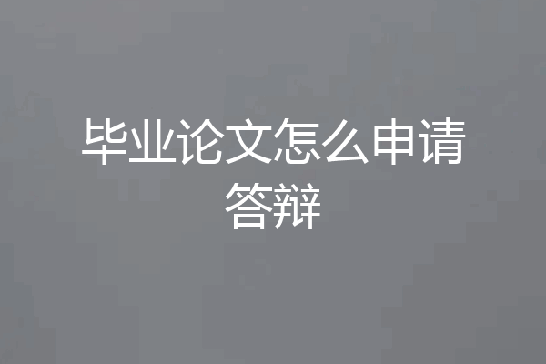 毕业论文怎么申请答辩