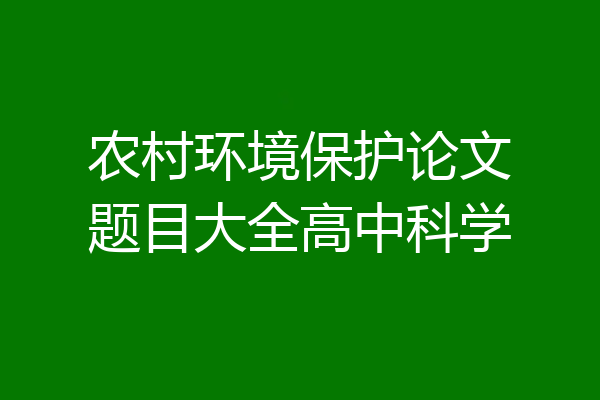 农村环境保护论文题目大全高中科学