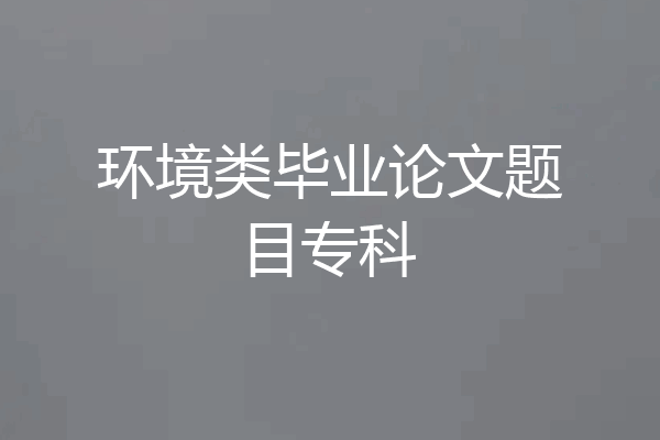 环境类毕业论文题目专科
